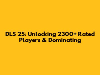 DLS 25: Unlocking 2300+ Rated Players & Dominating