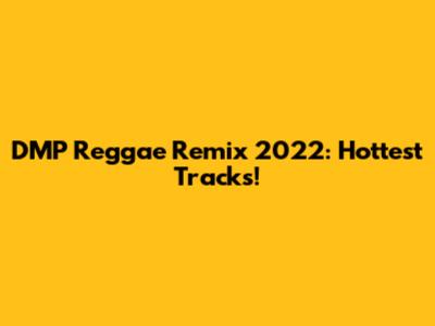 DMP Reggae Remix 2022: Hottest Tracks!