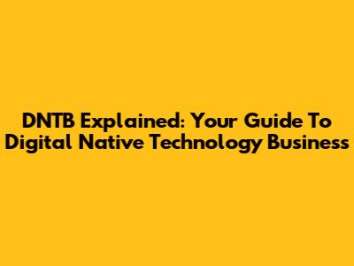 DNTB Explained: Your Guide To Digital Native Technology Business
