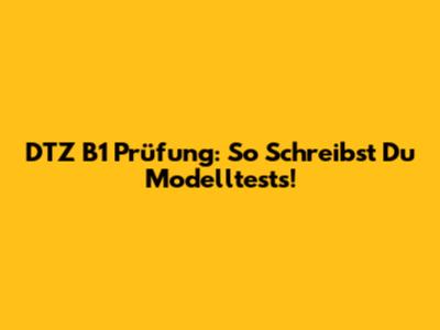 DTZ B1 Prüfung: So Schreibst Du Modelltests!