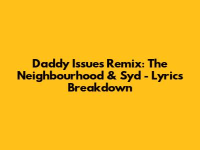 Daddy Issues Remix: The Neighbourhood & Syd - Lyrics Breakdown