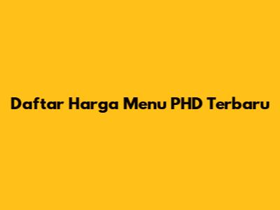 Daftar Harga Menu PHD Terbaru