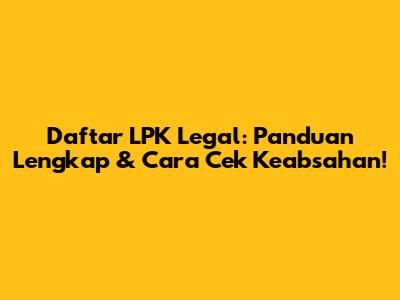 Daftar LPK Legal: Panduan Lengkap & Cara Cek Keabsahan!