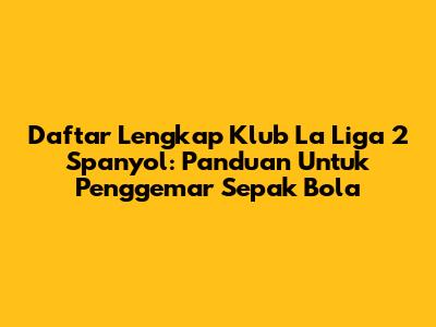 Daftar Lengkap Klub La Liga 2 Spanyol: Panduan Untuk Penggemar Sepak Bola