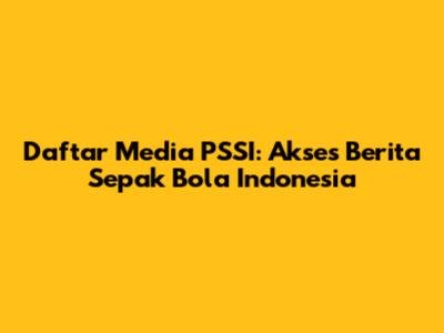 Daftar Media PSSI: Akses Berita Sepak Bola Indonesia
