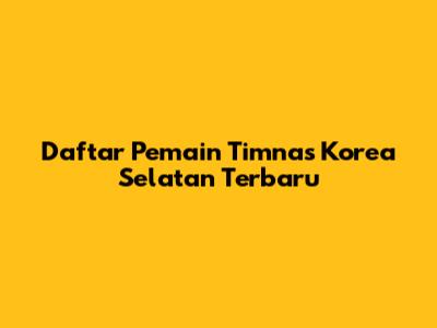 Daftar Pemain Timnas Korea Selatan Terbaru