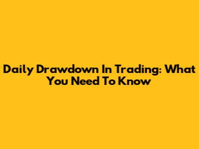 Daily Drawdown In Trading: What You Need To Know