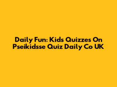 Daily Fun: Kids' Quizzes On Pseikidsse Quiz Daily Co UK