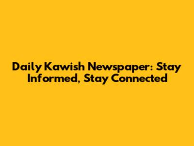Daily Kawish Newspaper: Stay Informed, Stay Connected