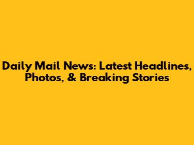 Daily Mail News: Latest Headlines, Photos, & Breaking Stories