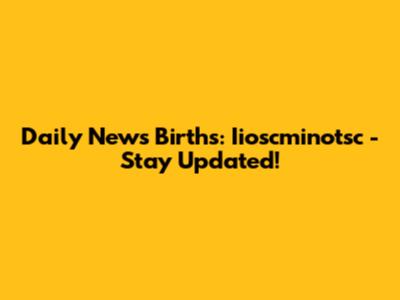 Daily News Births: Iioscminotsc - Stay Updated!