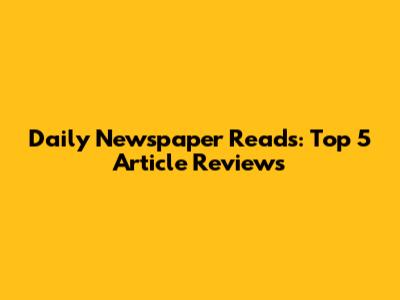 Daily Newspaper Reads: Top 5 Article Reviews