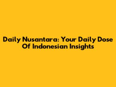 Daily Nusantara: Your Daily Dose Of Indonesian Insights