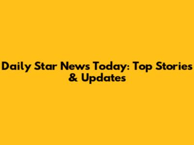 Daily Star News Today: Top Stories & Updates