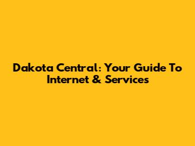 Dakota Central: Your Guide To Internet & Services