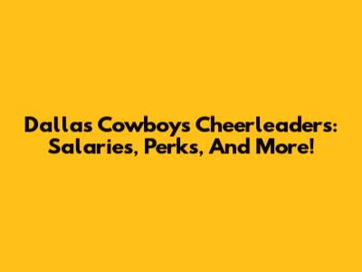 Dallas Cowboys Cheerleaders: Salaries, Perks, And More!