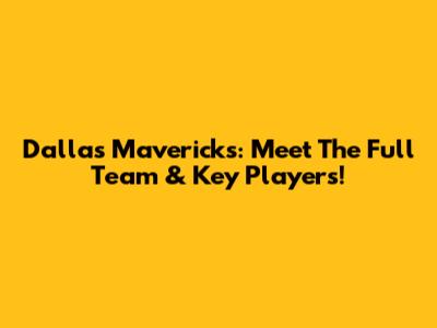 Dallas Mavericks: Meet The Full Team & Key Players!