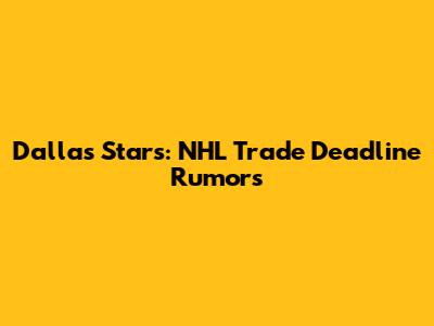 Dallas Stars: NHL Trade Deadline Rumors
