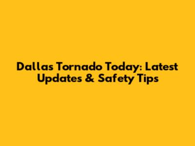 Dallas Tornado Today: Latest Updates & Safety Tips