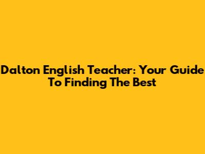 Dalton English Teacher: Your Guide To Finding The Best