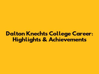 Dalton Knecht's College Career: Highlights & Achievements