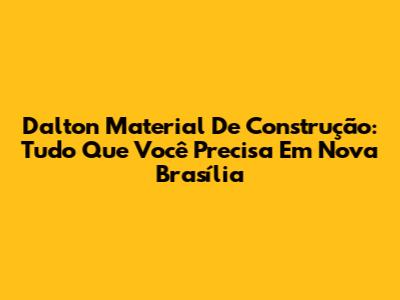 Dalton Material De Construção: Tudo Que Você Precisa Em Nova Brasília