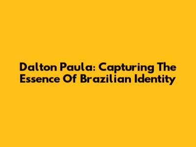 Dalton Paula: Capturing The Essence Of Brazilian Identity