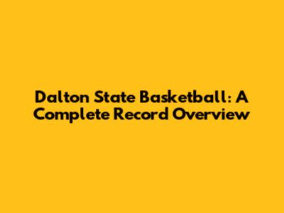 Dalton State Basketball: A Complete Record Overview