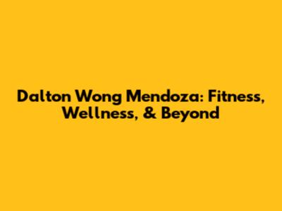 Dalton Wong Mendoza: Fitness, Wellness, & Beyond