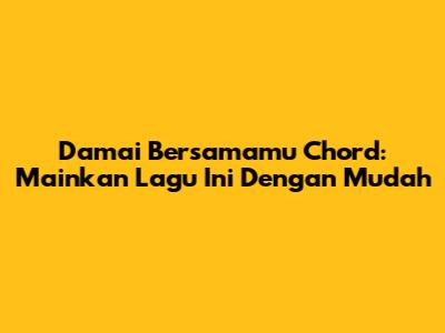 Damai Bersamamu Chord: Mainkan Lagu Ini Dengan Mudah