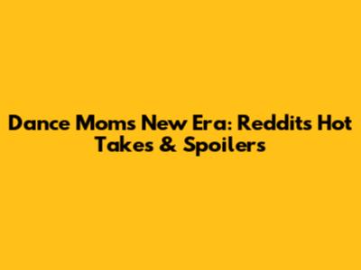 Dance Moms New Era: Reddit's Hot Takes & Spoilers