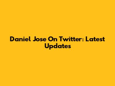 Daniel Jose On Twitter: Latest Updates