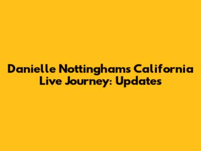 Danielle Nottingham's California Live Journey: Updates