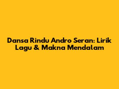 Dansa Rindu Andro Seran: Lirik Lagu & Makna Mendalam