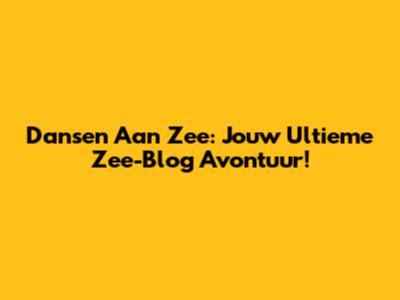 Dansen Aan Zee: Jouw Ultieme Zee-Blog Avontuur!