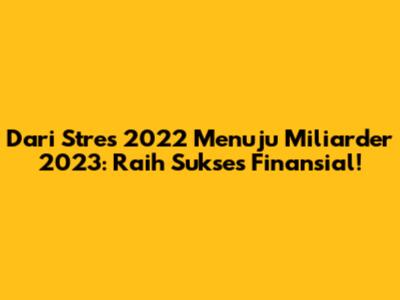 Dari Stres 2022 Menuju Miliarder 2023: Raih Sukses Finansial!