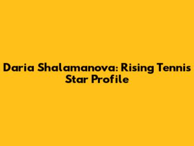 Daria Shalamanova: Rising Tennis Star Profile