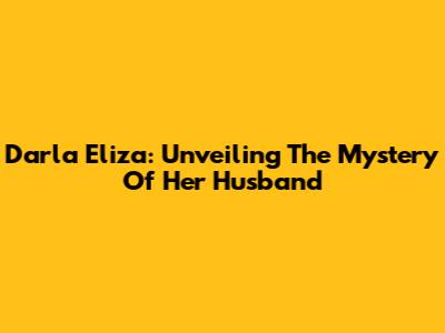 Darla Eliza: Unveiling The Mystery Of Her Husband