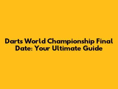Darts World Championship Final Date: Your Ultimate Guide
