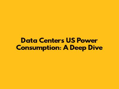 Data Centers' US Power Consumption: A Deep Dive