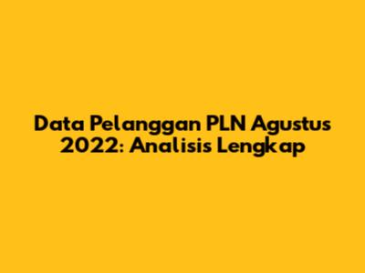 Data Pelanggan PLN Agustus 2022: Analisis Lengkap