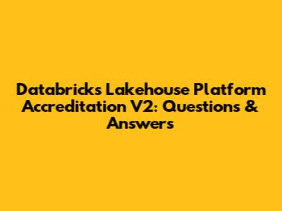 Databricks Lakehouse Platform Accreditation V2: Questions & Answers