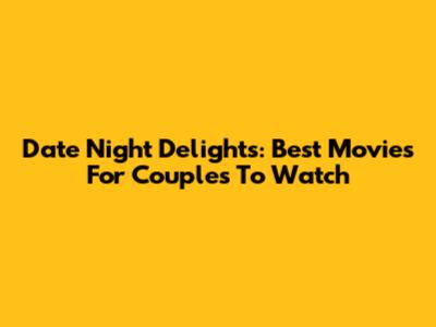 Date Night Delights: Best Movies For Couples To Watch