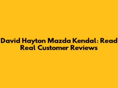 David Hayton Mazda Kendal: Read Real Customer Reviews