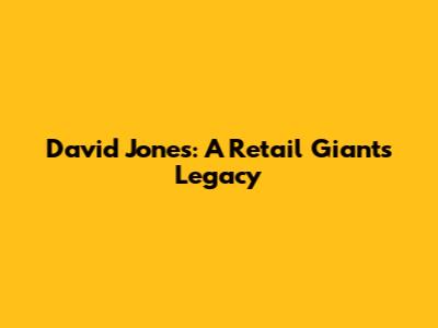 David Jones: A Retail Giant's Legacy