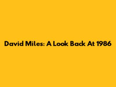 David Miles: A Look Back At 1986