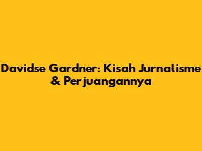 Davidse Gardner: Kisah Jurnalisme & Perjuangannya