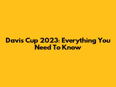 Davis Cup 2023: Everything You Need To Know
