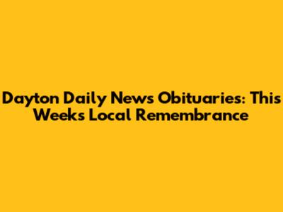 Dayton Daily News Obituaries: This Week's Local Remembrance