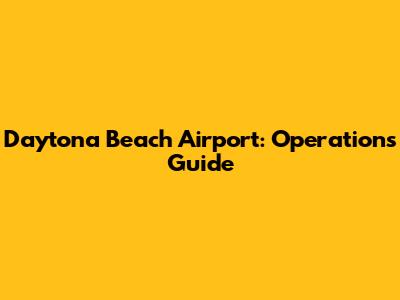 Daytona Beach Airport: Operations Guide